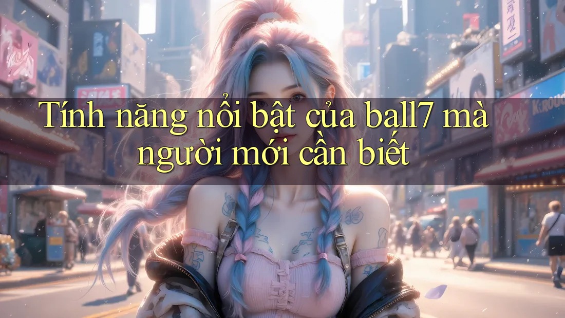 Tính năng nổi bật của ball7 mà người mới cần biết Tính năng nổi bật của ball7 mà người mới cần biết