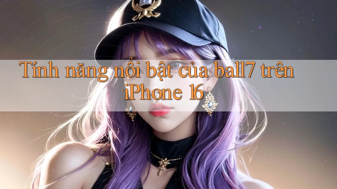 Tính năng nổi bật của ball7 trên iPhone 16