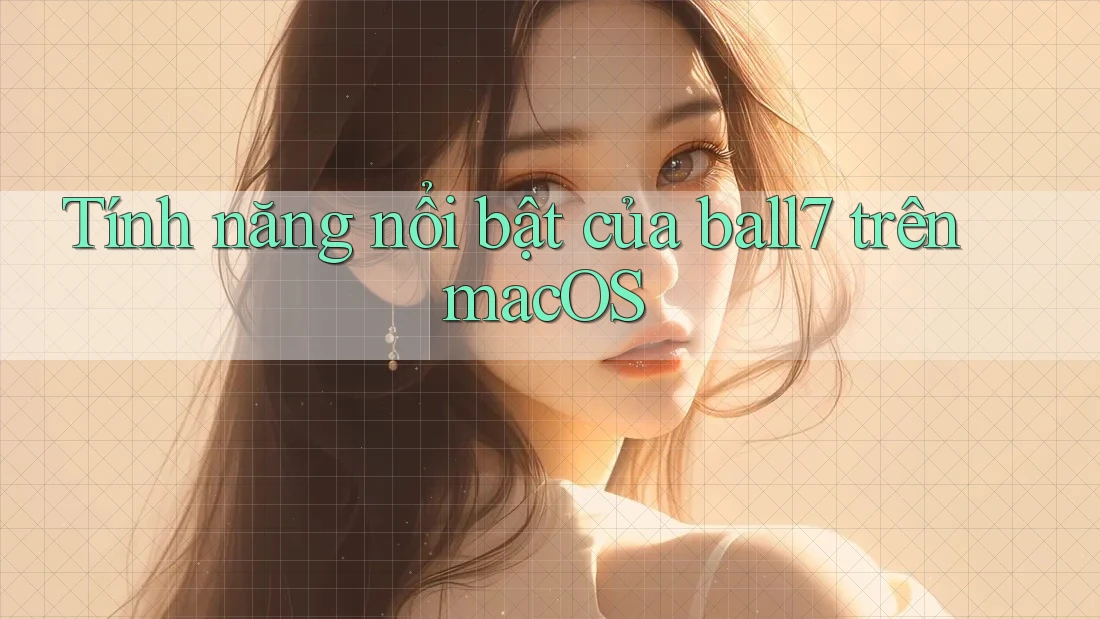 Tính năng nổi bật của ball7 trên macOS Tính năng nổi bật của ball7 trên macOS