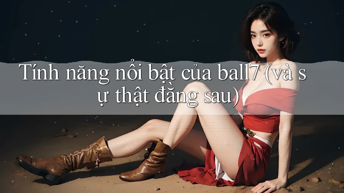 Tính năng nổi bật của ball7 (và sự thật đằng sau) Tính năng nổi bật của ball7 (và sự thật đằng sau)