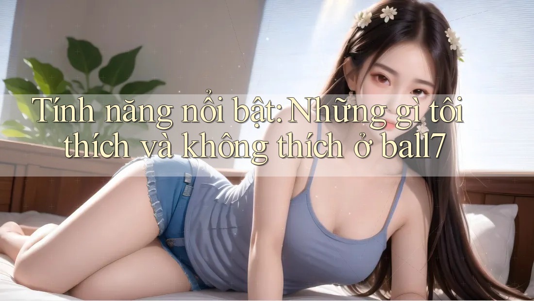 Tính năng nổi bật: Những gì tôi thích và không thích ở ball7 Tính năng nổi bật: Những gì tôi thích và không thích ở ball7
