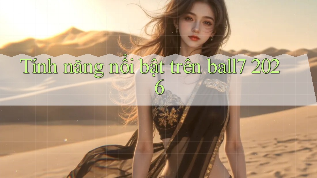 Tính năng nổi bật trên ball7 2026 Tính năng nổi bật trên ball7 2026