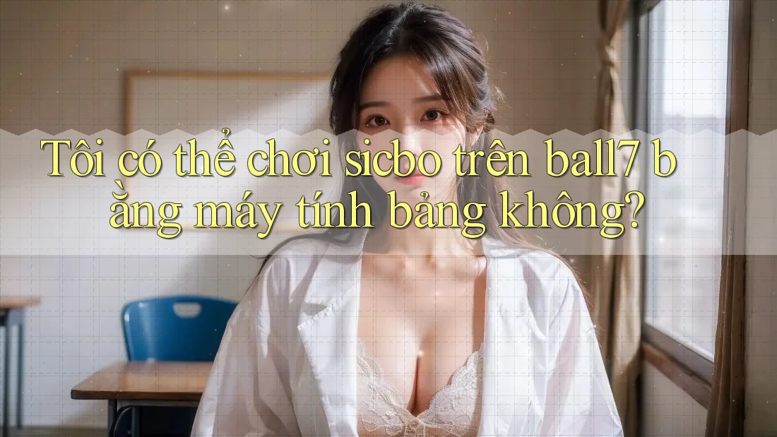 Tôi có thể chơi sicbo trên ball7 bằng máy tính bảng không? Tôi có thể chơi sicbo trên ball7 bằng máy tính bảng không?