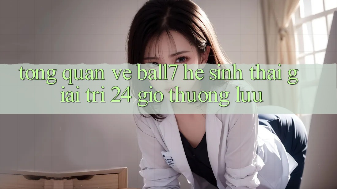 Tổng Quan Về Ball7 - Hệ Sinh Thái Giải Trí 24 Giờ Thượng lưu Tổng Quan Về Ball7 - Hệ Sinh Thái Giải Trí 24 Giờ Thượng lưu