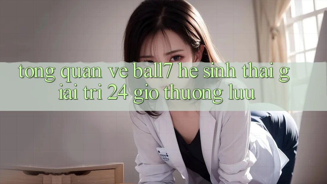 Tổng Quan Về Ball7 - Hệ Sinh Thái Giải Trí 24 Giờ Thượng lưu Tổng Quan Về Ball7 - Hệ Sinh Thái Giải Trí 24 Giờ Thượng lưu