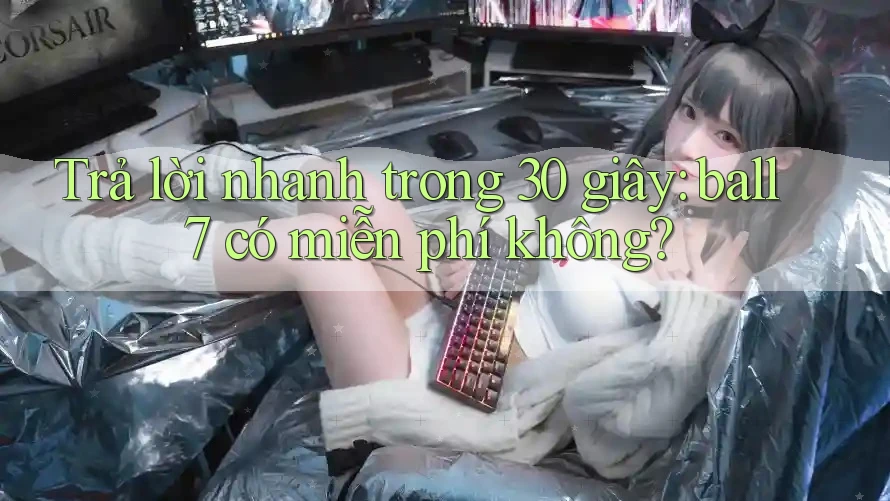 Trả lời nhanh trong 30 giây: ball7 có miễn phí không?