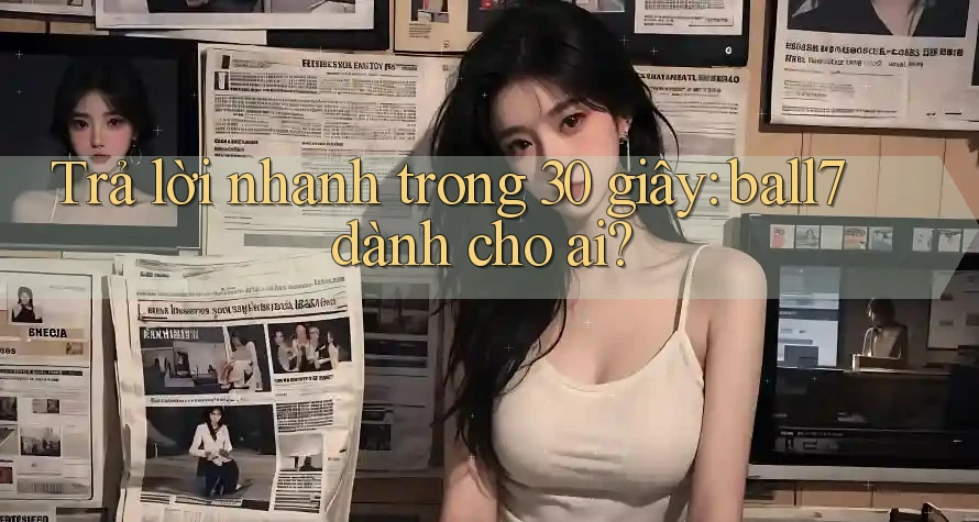 Trả lời nhanh trong 30 giây: ball7 dành cho ai?