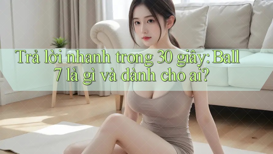 Trả lời nhanh trong 30 giây: Ball7 là gì và dành cho ai?