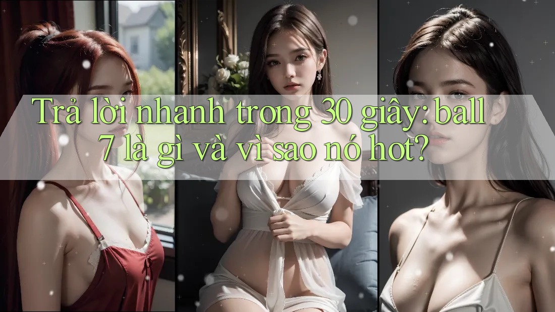 Trả lời nhanh trong 30 giây: ball7 là gì và vì sao nó hot? Trả lời nhanh trong 30 giây: ball7 là gì và vì sao nó hot?