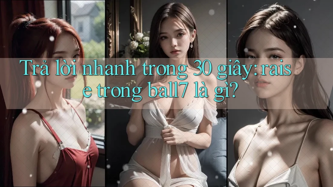 Trả lời nhanh trong 30 giây: raise trong ball7 là gì?