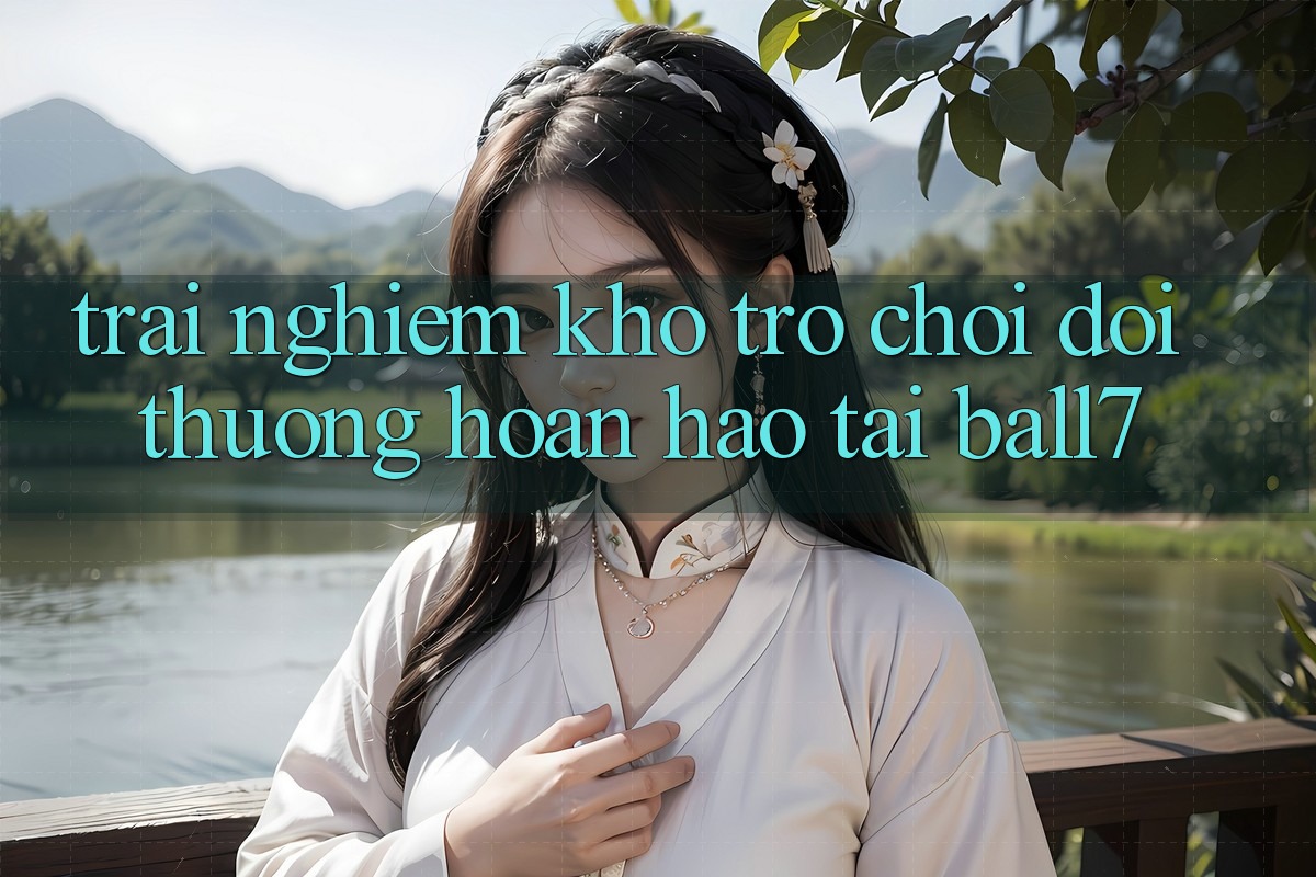 Trải nghiệm Kho Trò chơi Đổi Thưởng Hoàn hảo Tại Ball7 Trải nghiệm Kho Trò chơi Đổi Thưởng Hoàn hảo Tại Ball7