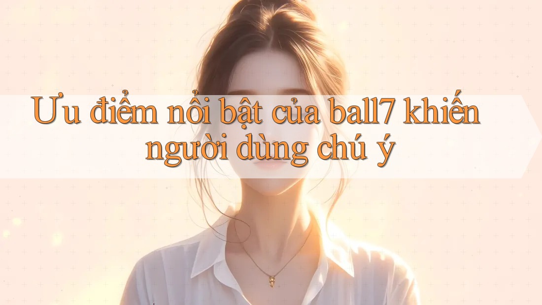 Ưu điểm nổi bật của ball7 khiến người dùng chú ý