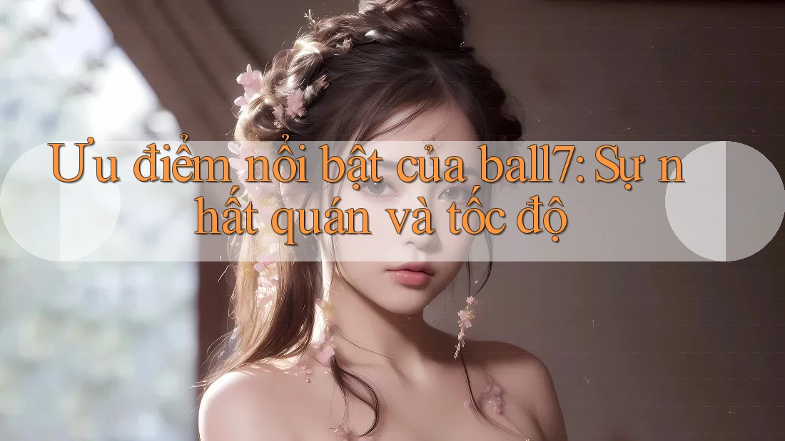 Ưu điểm nổi bật của ball7: Sự nhất quán và tốc độ