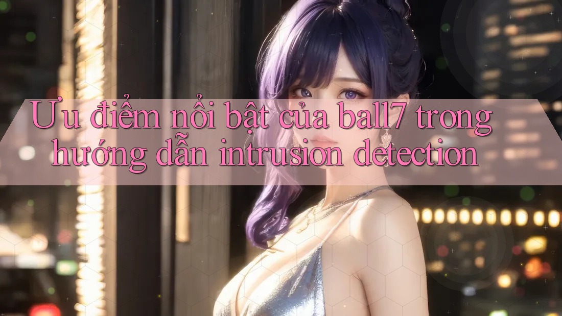 Ưu điểm nổi bật của ball7 trong hướng dẫn intrusion detection Ưu điểm nổi bật của ball7 trong hướng dẫn intrusion detection