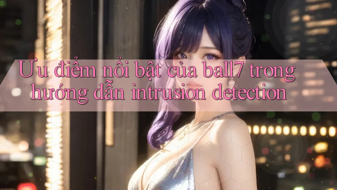 Ưu điểm nổi bật của ball7 trong hướng dẫn intrusion detection