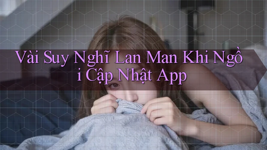 Vài Suy Nghĩ Lan Man Khi Ngồi Cập Nhật App Vài Suy Nghĩ Lan Man Khi Ngồi Cập Nhật App