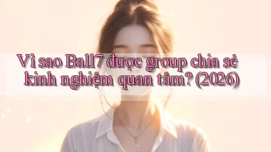 Vì sao Ball7 được group chia sẻ kinh nghiệm quan tâm (2026)