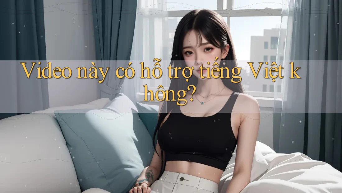 Video này có hỗ trợ tiếng Việt không? Video này có hỗ trợ tiếng Việt không?